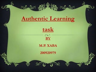 Authentic Learning
       task
         BY
     M.P. XABA
      200920979
 