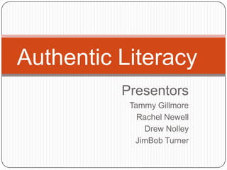 Authentic Literacy
Presentors
Tammy Gillmore
Rachel Newell
Drew Nolley
JimBob Turner

 