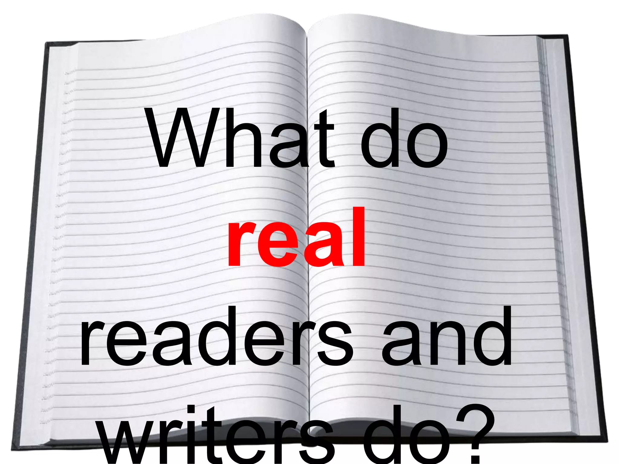 What do real
readers and
writers do?

 