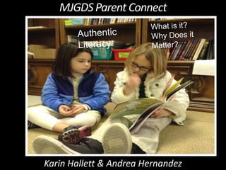 MJGDS	
  Parent	
  Connect	
  
Authentic Literacy

What is it?
Why Does it Matter?

Karin	
  Halle4	
  &	
  Andrea	
  Hernandez	
  

 