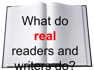 What do real
readers and
writers do?

 