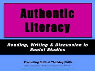 Authentic
Literacy
Reading, Writing & Discussion in
Social Studies
Promoting Critical Thinking Skills
D.C. Everest Social Studies

D.C. Everest Area Schools Weston, WI 54476

http://www.dcesocialstudies.org/instructional-power-points2.html

 