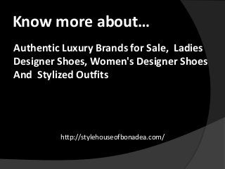 Know more about…
Authentic Luxury Brands for Sale, Ladies
Designer Shoes, Women's Designer Shoes
And Stylized Outfits
http://stylehouseofbonadea.com/
 