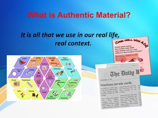 What is Authentic Material?

It is all that we use in our real life,
               real context.
 