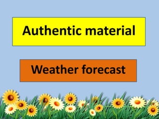 Authentic material
Weather forecast
 