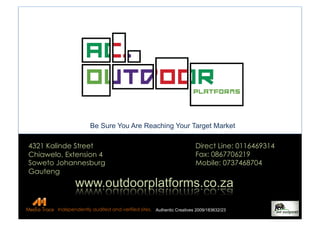 Be	
  Sure	
  You	
  Are	
  Reaching	
  Your	
  Target	
  Market	
  
4321 Kalinde Street
Chiawelo, Extension 4
Soweto Johannesburg
Gauteng
Direct Line: 0116469314
Fax: 0867706219
Mobile: 0737468704
Be Sure You Are Reaching Your Target Market
Authentic Creatives 2009/183632/23Independently audited and verified sites.
 