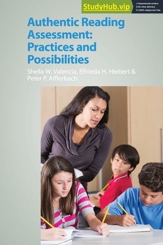 Authentic Reading
Assessment:
Practices and
Possibilities
Sheila W. Valencia, Elfrieda H. Hiebert &
Peter P. Afflerbach
 