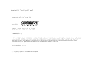 IMAGEN CORPORATIVA 
LINGUISTICO: AUTHENTICS 
ICONICO: 
CROMATICO: NEGRO – BLANCO 
LA EMPRESA : 
AUTHENTICS PRODUCE PRODUCT...