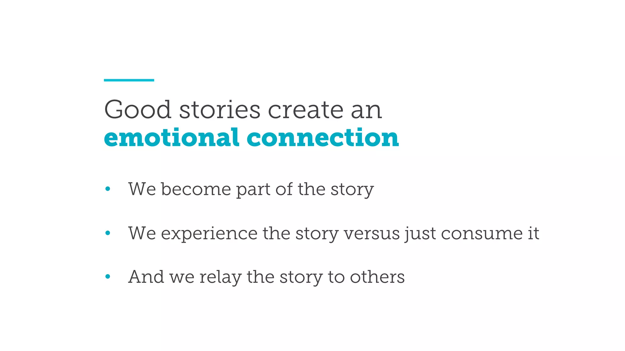 • We become part of the story
• We experience the story versus just consume it
• And we relay the story to others
Good stories create an
emotional connection
 