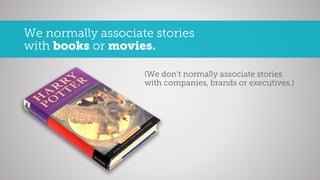 We normally associate stories
with books or movies.
(We don’t normally associate stories
with companies, brands or executi...