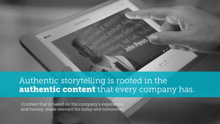 (Content that is based on the company’s experience
and history, made relevant for today and tomorrow.)
Authentic storytell...