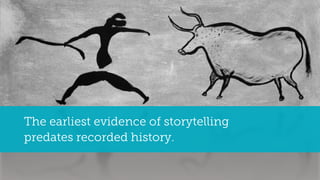 The earliest evidence of storytelling
predates recorded history.
 