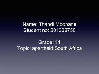 Name: Thandi Mbonane
Student no: 201328750
Grade: 11
Topic: apartheid South Africa
 