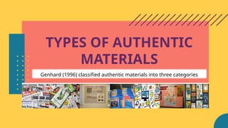 TYPES OF AUTHENTIC
MATERIALS
Genhard (1996) classified authentic materials into three categories
 