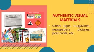 AUTHENTIC VISUAL
MATERIALS
• street signs, magazines.
newspapers pictures,
post cards, etc.
 