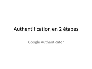Authentification en 2 étapes
Google Authenticator

 