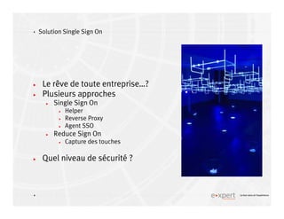 4
4 Le bon sens et l’expérience
Solution Single Sign On
Le rêve de toute entreprise…?
Plusieurs approches
Single Sign On
Helper
Reverse Proxy
Agent SSO
Reduce Sign On
Capture des touches
Quel niveau de sécurité ?
 