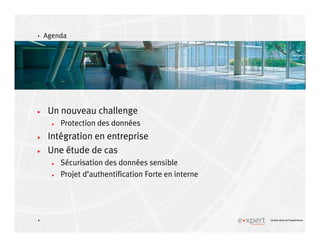 4
4 Le bon sens et l’expérience
Agenda
Un nouveau challenge
Protection des données
Intégration en entreprise
Une étude de cas
Sécurisation des données sensible
Projet d’authentification Forte en interne
 