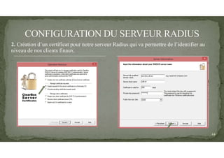 2. Création d’un certificat pour notre serveur Radius qui va permettre de l’identifier au
niveau de nos clients finaux.
24
 