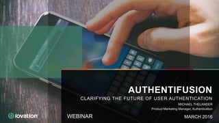 WEBINAR
AUTHENTIFUSION
CLARIFYING THE FUTURE OF USER AUTHENTICATION
MARCH 2016
MICHAEL THELANDER
Product Marketing Manager, Authentication
 