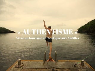 « AUTHENTISME »
Vivre un tourisme authentique aux Antilles
 