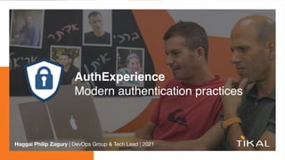 AuthExperienc
e

Modern authentication practices
Haggai Philip Zagury | DevOps Group & Tech Lead | 2021
 