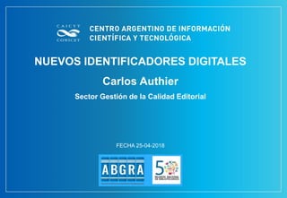NUEVOS IDENTIFICADORES DIGITALES
Carlos Authier
Sector Gestión de la Calidad Editorial
FECHA 25-04-2018
 