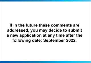 If in the future these comments are
addressed, you may decide to submit
a new application at any time after the
following date: September 2022.
 