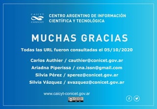 Todas las URL fueron consultadas el 05/10/2020
Carlos Authier / cauthier@conicet.gov.ar
Ariadna Piperissa / cna.issn@gmail.com
Silvia Pérez / sperez@conicet.gov.ar
Silvia Vázquez / svazquez@conicet.gov.ar
www.caicyt-conicet.gov.ar
 