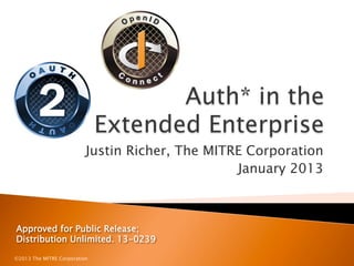 Justin Richer, The MITRE Corporation
                                                 January 2013



Approved for Public Release;
Distribution Unlimited. 13-0239

©2013 The MITRE Corporation
 