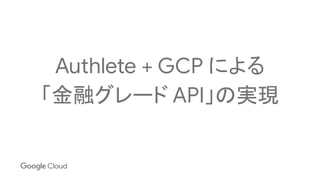 Authlete + GCP による
「金融グレード API」の実現
 
