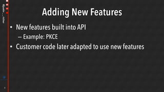 @justin__richer
Adding New Features
•  New features built into API
– Example: PKCE
•  Customer code later adapted to use new features
8
 