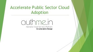 Hermetic Cloud Services Platform
Invulnerable Design
Accelerate Public Sector Cloud
Adoption
 
