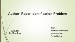 Author- Paper Identification Problem
Guided By
Prof Duc Tran
Team :
Karthik Reddy Vakati
Nachammai C
Pooja Mishra
 