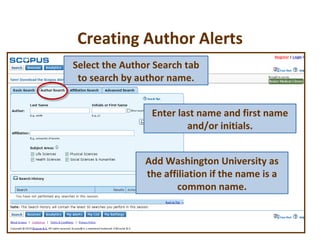 Creating Author Alerts Add Washington University as the affiliation if the name is a common name. Select the Author Search tab to search by author name. Enter last name and first name and/or initials. 
