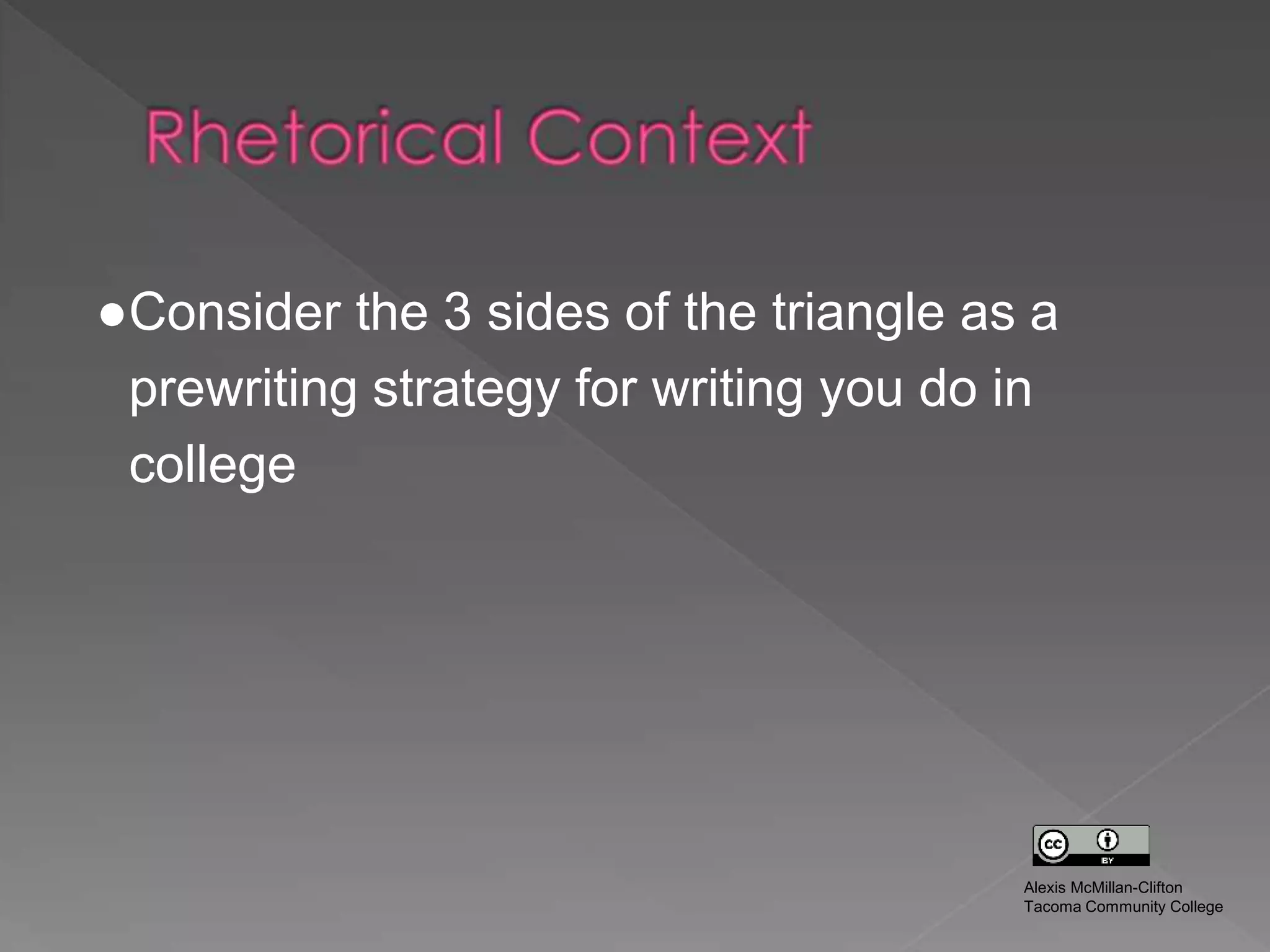 ●Consider the 3 sides of the triangle as a
prewriting strategy for writing you do in
college
Alexis McMillan-Clifton
Tacoma Community College
 