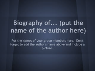 Biography of... (put the
name of the author here)
Put the names of your group members here. Don't
forget to add the author's name above and include a
picture.

 