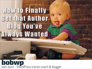 How to Finally
Get that Author
  Blog You’ve
Always Wanted



bob dunn - WordPress trainer, coach & blogger
 