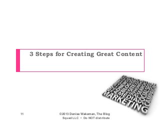 3 Steps for Creating Great Content
©2013 Denise Wakeman, The Blog
Squad LLC • Do NOT distribute
11
 