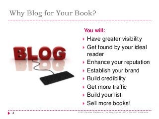 Why Blog for Your Book?
You will:
 Have greater visibility
 Get found by your ideal
reader
 Enhance your reputation
 E...