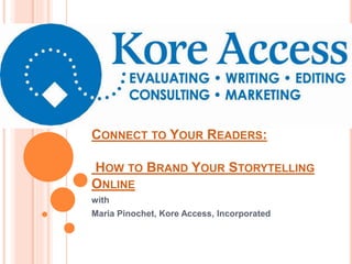 CONNECT TO YOUR READERS:
HOW TO BRAND YOUR STORYTELLING
ONLINE
with
Maria Pinochet, Kore Access, Incorporated
 