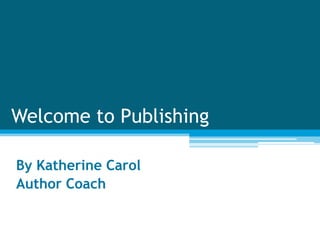 Welcome to Publishing

By Katherine Carol
Author Coach
 