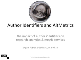 Author Identifiers and AltMetrics

     the impact of author identifiers on
    research analytics & metric services

         Digital Author ID seminar, 2013-03-14



                 CC-BY: Maurice Vanderfeesten 2013
 