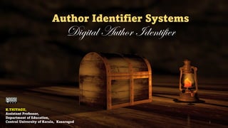 Author Identifier Systems
Digital Author Identifier
K.THIYAGU,
Assistant Professor,
Department of Education,
Central University of Kerala, Kasaragod 1
 
