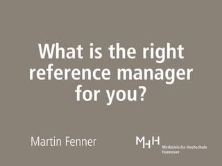 What is the right
   reference
manager for you?
Martin Fenner
 