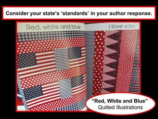 Consider your state’s ‘standards’ in your author response.




                                  “Red, White and Blue”
                                    Quilted Illustrations
 