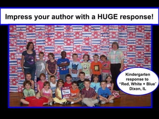 Impress your author with a HUGE response!




                                  Kindergarten
                                  response to
                               “Red, White + Blue”
                                    Dixon, IL
 