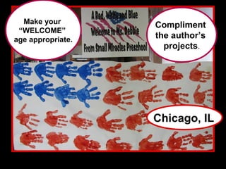 Make your        Compliment
 “WELCOME”
age appropriate.
                   the author’s
                     projects.




                   Chicago, IL
 