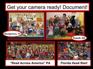 Get your camera ready! Document!




Montgomery, TX

                                       Powell, OH




    “Read Across America” PA   Florida Head Start
 