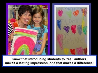 Know that introducing students to ‘real’ authors
makes a lasting impression, one that makes a difference!
 